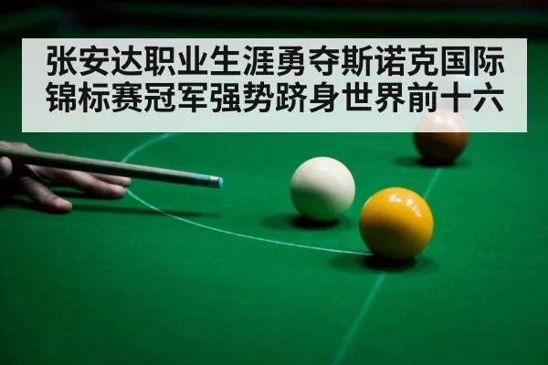张安达职业生涯勇夺斯诺克国际锦标赛冠军强势跻身世界前十六