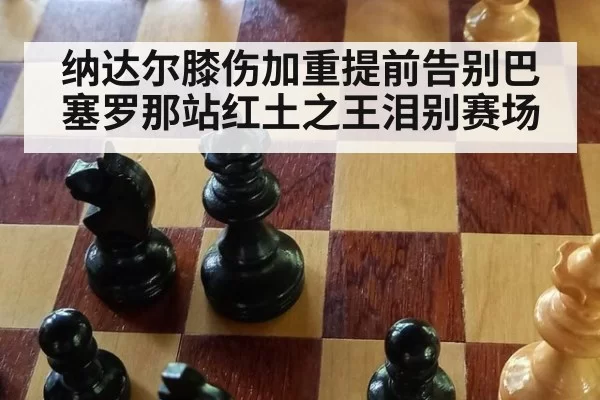 纳达尔膝伤加重提前告别巴塞罗那站红土之王泪别赛场