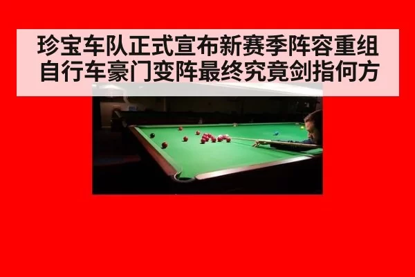 珍宝车队正式宣布新赛季阵容重组自行车豪门变阵最终究竟剑指何方