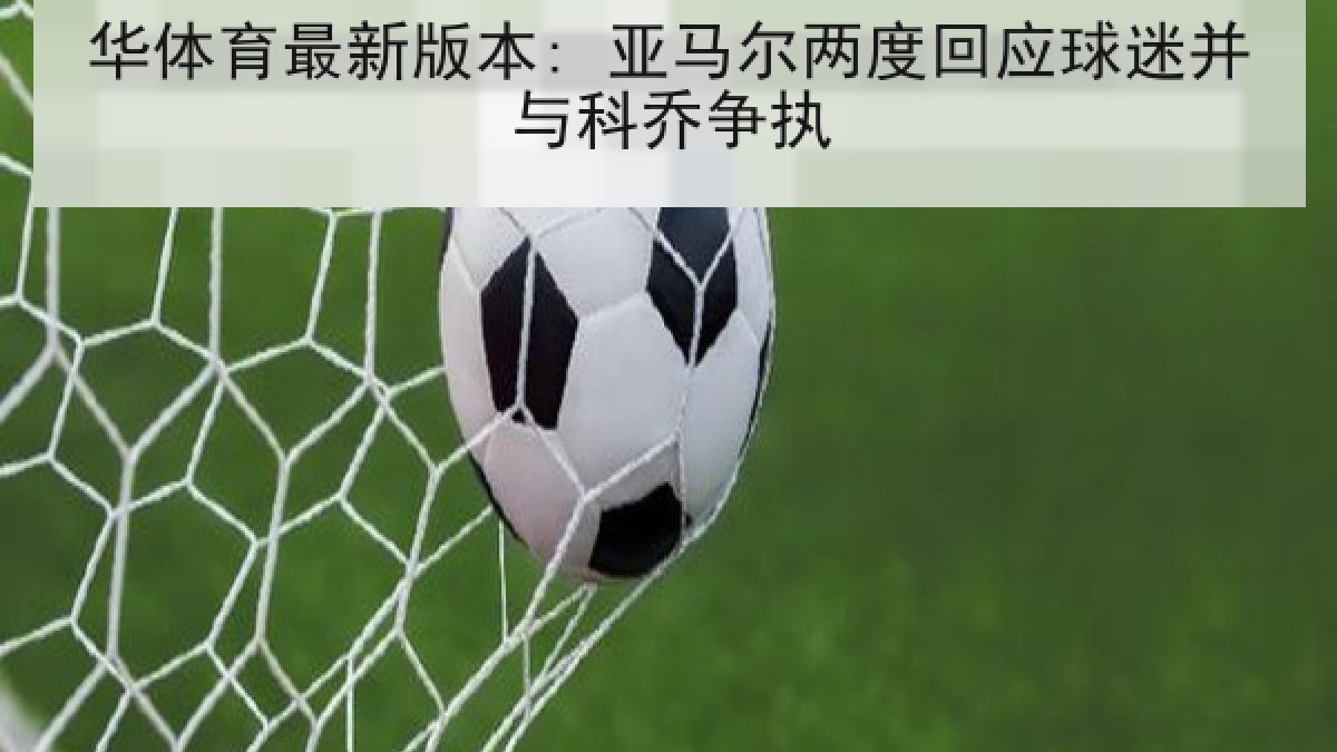 华体育最新版本: 亚马尔两度回应球迷并与科乔争执